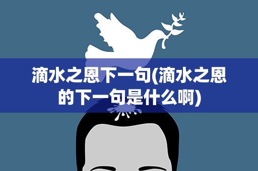 滴水之恩下一句(滴水之恩的下一句是什么啊)