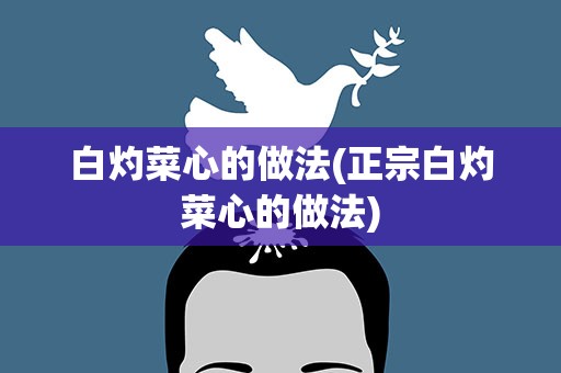 白灼菜心的做法(正宗白灼菜心的做法)