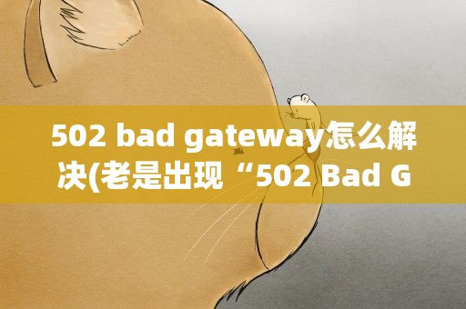 502 bad gateway怎么解决(老是出现“502 Bad Gateway”,怎么解决)