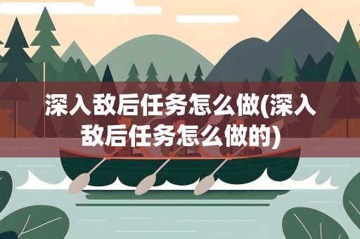 深入敌后任务怎么做(深入敌后任务怎么做的)