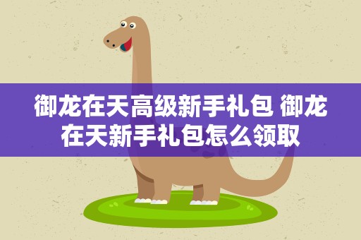 御龙在天高级新手礼包 御龙在天新手礼包怎么领取