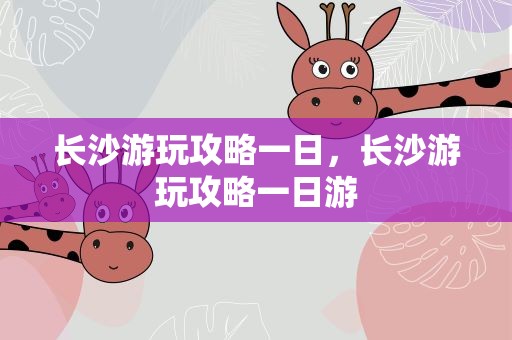 长沙游玩攻略一日，长沙游玩攻略一日游
