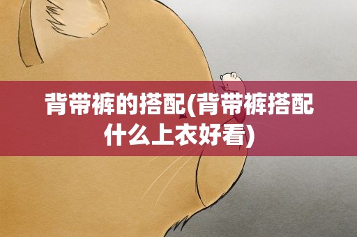 背带裤的搭配(背带裤搭配什么上衣好看)