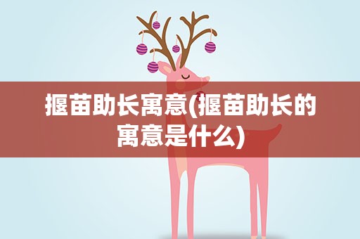 揠苗助长寓意(揠苗助长的寓意是什么)