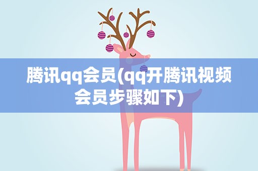腾讯qq会员(qq开腾讯视频会员步骤如下)