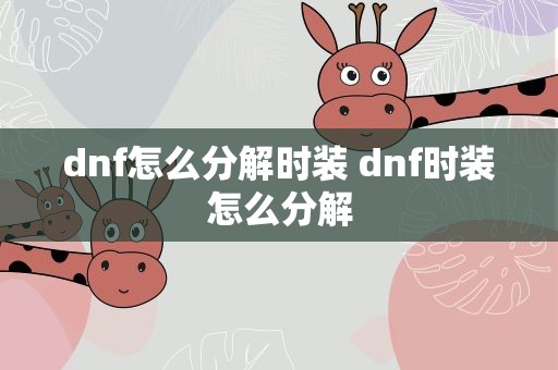 dnf怎么分解时装 dnf时装怎么分解