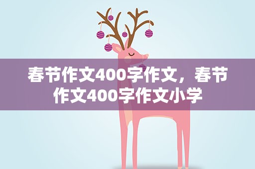 春节作文400字作文，春节作文400字作文小学