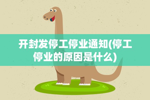 开封发停工停业通知(停工停业的原因是什么)