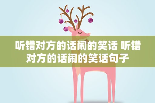 听错对方的话闹的笑话 听错对方的话闹的笑话句子