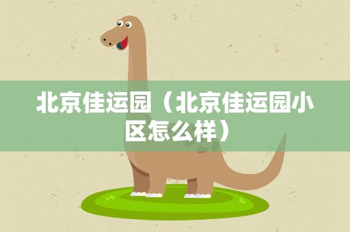 北京佳运园（北京佳运园小区怎么样）