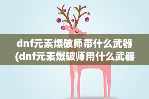 dnf元素爆破师带什么武器(dnf元素爆破师用什么武器)