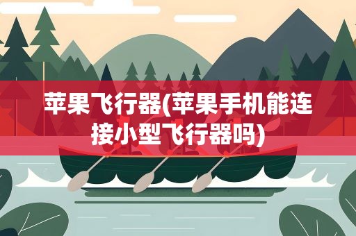 苹果飞行器(苹果手机能连接小型飞行器吗)