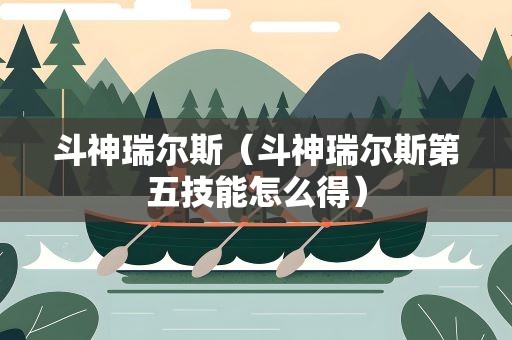 斗神瑞尔斯（斗神瑞尔斯第五技能怎么得）