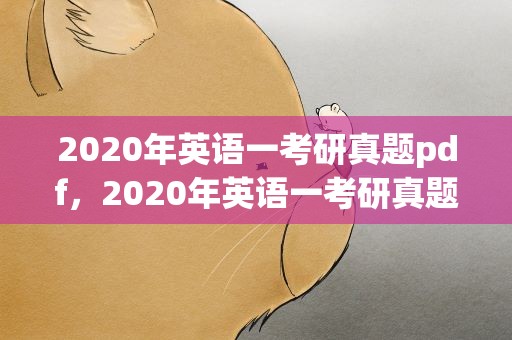 2020年英语一考研真题pdf，2020年英语一考研真题翻译