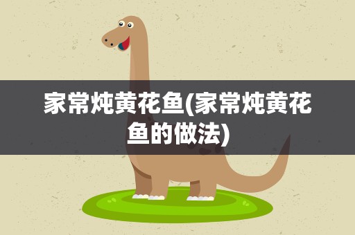 家常炖黄花鱼(家常炖黄花鱼的做法)