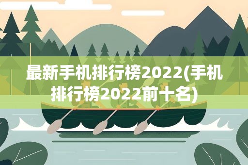 最新手机排行榜2022(手机排行榜2022前十名)