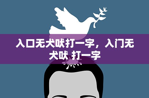 入口无犬吠打一字，入门无犬吠 打一字