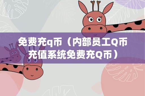 免费充q币（内部员工Q币充值系统免费充Q币）