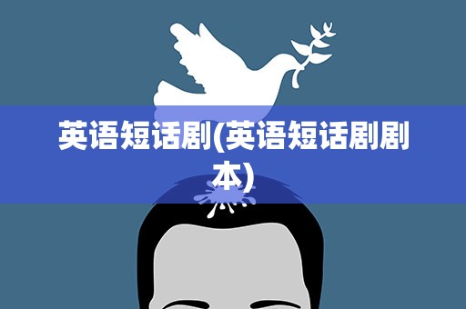 英语短话剧(英语短话剧剧本)
