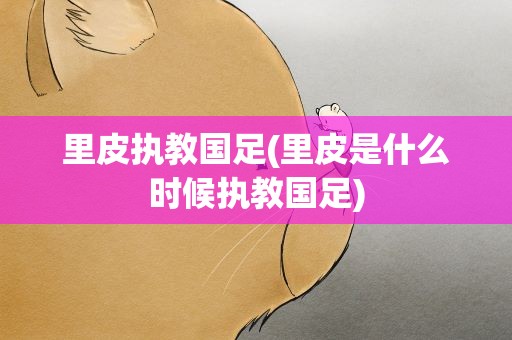 里皮执教国足(里皮是什么时候执教国足)