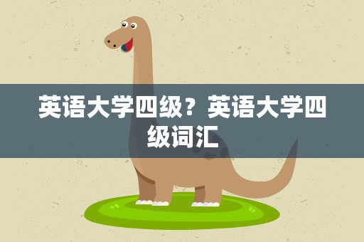 英语大学四级？英语大学四级词汇