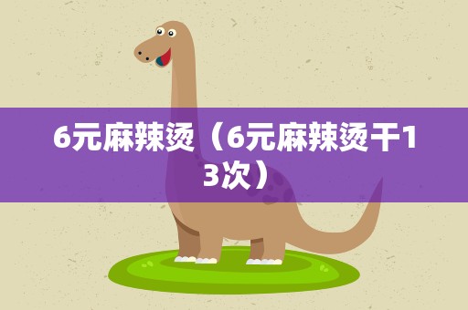 6元麻辣烫（6元麻辣烫干13次）