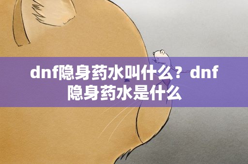 dnf隐身药水叫什么？dnf隐身药水是什么