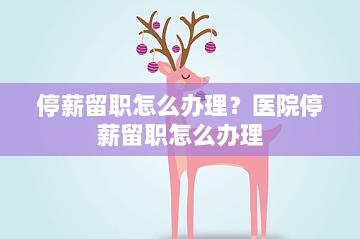 停薪留职怎么办理？医院停薪留职怎么办理