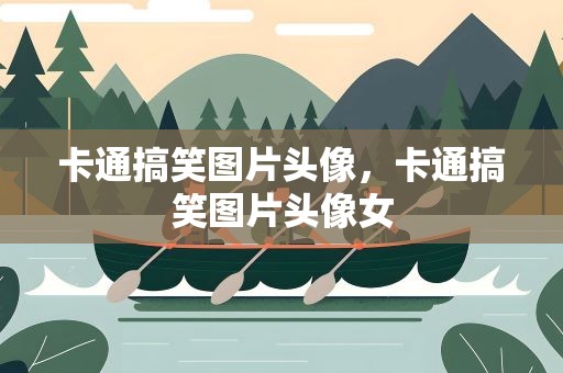 卡通搞笑图片头像，卡通搞笑图片头像女