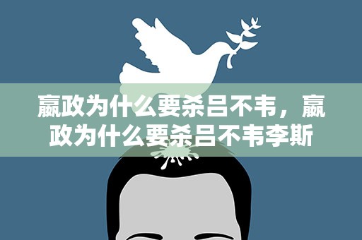 嬴政为什么要杀吕不韦，嬴政为什么要杀吕不韦李斯