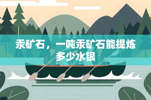 汞矿石，一吨汞矿石能提炼多少水银
