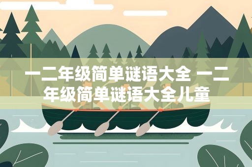一二年级简单谜语大全 一二年级简单谜语大全儿童
