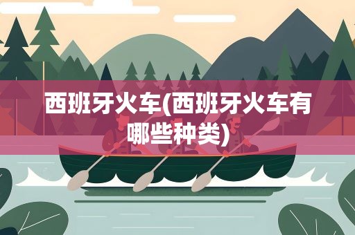 西班牙火车(西班牙火车有哪些种类)
