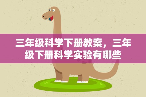 三年级科学下册教案，三年级下册科学实验有哪些