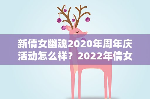 新倩女幽魂2020年周年庆活动怎么样？2022年倩女幽魂周年庆是几号