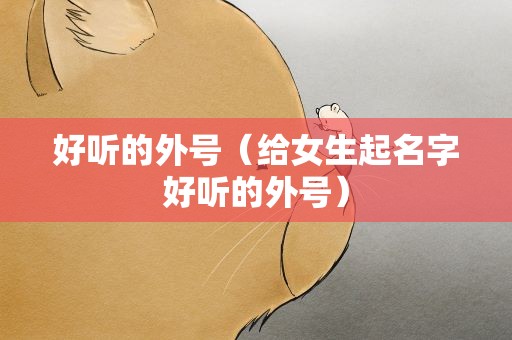 好听的外号（给女生起名字好听的外号）