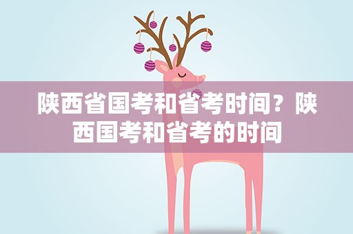 陕西省国考和省考时间？陕西国考和省考的时间