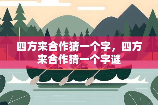 四方来合作猜一个字，四方来合作猜一个字谜
