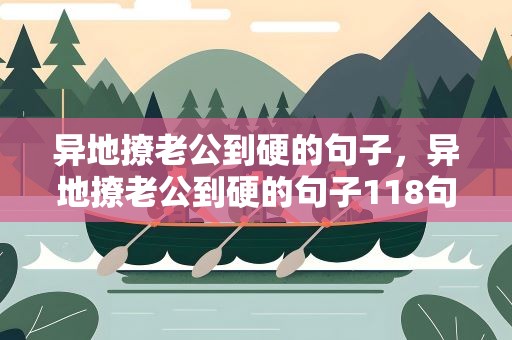 异地撩老公到硬的句子，异地撩老公到硬的句子118句
