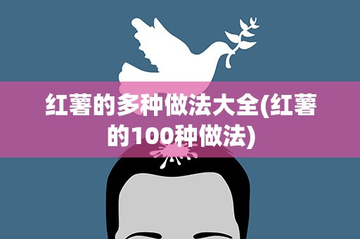红薯的多种做法大全(红薯的100种做法)
