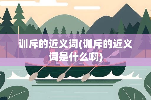 训斥的近义词(训斥的近义词是什么啊)