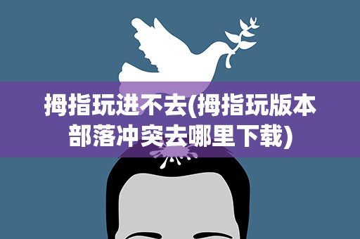 拇指玩进不去(拇指玩版本部落冲突去哪里下载)