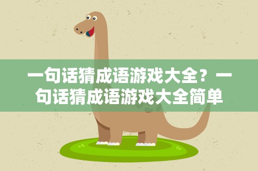 一句话猜成语游戏大全？一句话猜成语游戏大全简单