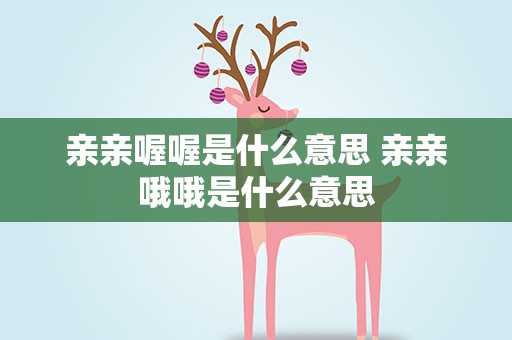 亲亲喔喔是什么意思 亲亲哦哦是什么意思