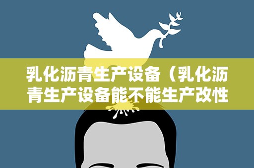乳化沥青生产设备（乳化沥青生产设备能不能生产改性沥青）