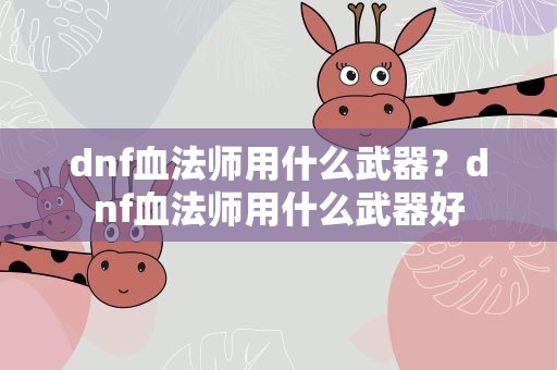 dnf血法师用什么武器？dnf血法师用什么武器好