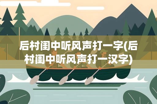 后村闺中听风声打一字(后村闺中听风声打一汉字)