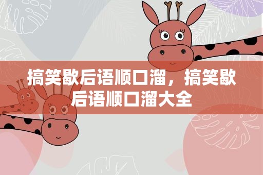 搞笑歇后语顺口溜，搞笑歇后语顺口溜大全
