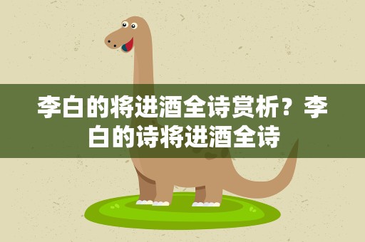 李白的将进酒全诗赏析？李白的诗将进酒全诗