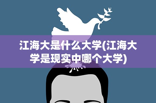 江海大是什么大学(江海大学是现实中哪个大学)